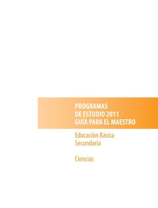 PROGRAMAS
DE ESTUDIO 2011
GUÍA PARA EL MAESTRO
Educación Básica
Secundaria
Ciencias
 