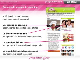 Voilà l’email de coaching que  votre communauté va recevoir :  Une session de coaching accompagnée d’une vidéo ou de photos Un encart communautaire pour promouvoir vos outils communautaires Un encart publicitaire pour promouvoir vos services et vos produits Un encart dédié aux réseaux sociaux  pour suivre leur coach facilement  Exemple de session de coaching Et si vous deveniez coach ? 