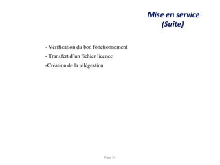 Mise en service
(Suite)
- Vérification du bon fonctionnement
- Transfert d’un fichier licence
-Création de la télégestion
Page 24
 