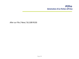 PCPro
Génération d’un fichier off-line
Aller sur File / New / SL1100 R150
Page 38
 