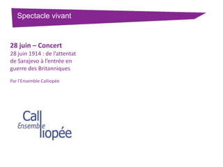 Spectacle vivant

28 juin – Concert
28 juin 1914 : de l’attentat
de Sarajevo à l’entrée en
guerre des Britanniques
Par l’Ensemble Calliopée

 