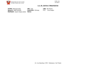 UGEL- 06
VITARTEMINISTERIO DE EDUCACION
CETPRO “REINA DE LA PAZ”
U.D. 05: COSTOS Y PRESUPUESTOS
CETPRO: Reina de la Paz DRE: Lima UGEL: 06-Vitarte
MODULO: DIGITACION DURACION: 20 horas P.P.P. : En el Cetpro
PROFESOR: Juan B. Huanca Jacho FECHA:
Av. Los Quechuas 1220 – Salamanca Ate Vitarte
 