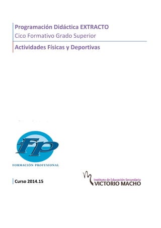 Programación 
Didáctica 
EXTRACTO 
Cico 
Formativo 
Grado 
Superior 
Actividades 
Físicas 
y 
Deportivas 
Curso 
2014.15 
 