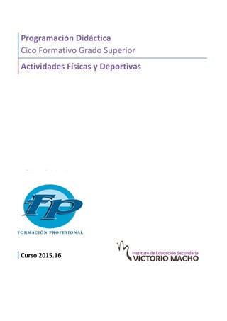 Programación	Didáctica	
Cico	Formativo	Grado	Superior	
Actividades	Físicas	y	Deportivas	
	
	
Curso	2015.16	
 