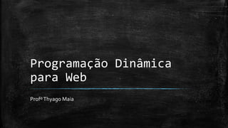 Programação Dinâmica
para Web
ProfºThyago Maia
 