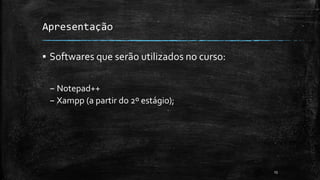 Apresentação
▪ Softwares que serão utilizados no curso:
– Notepad++
– Xampp (a partir do 2º estágio);
13
 