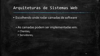Arquiteturas de Sistemas Web
▪ Escolhendo onde rodar camadas de software
–As camadas podem ser implementadas em:
▪ Clientes;
▪ Servidores;
24
 