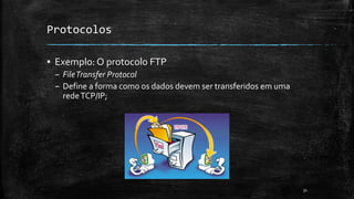 Protocolos
▪ Exemplo: O protocolo FTP
– FileTransfer Protocol
– Define a forma como os dados devem ser transferidos em uma
redeTCP/IP;
31
 