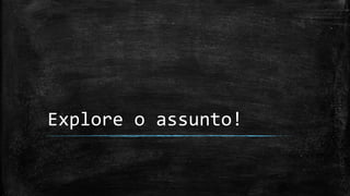 Explore o assunto!
 