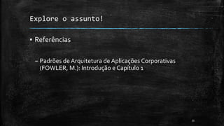 Explore o assunto!
▪ Referências
– Padrões de Arquitetura de Aplicações Corporativas
(FOWLER, M.): Introdução e Capítulo 1
33
 