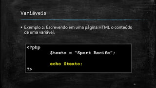 Variáveis
▪ Exemplo 2: Escrevendo em uma página HTML o conteúdo
de uma variável:
13
<?php
$texto = “Sport Recife”;
echo $texto;
?>
 