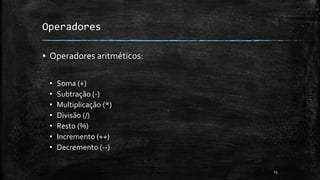 Operadores
▪ Operadores aritméticos:
• Soma (+)
• Subtração (-)
• Multiplicação (*)
• Divisão (/)
• Resto (%)
• Incremento (++)
• Decremento (--)
15
 