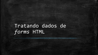 Tratando dados de
forms HTML
 