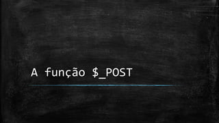 A função $_POST
 