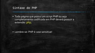 Sintaxe do PHP
▪ Toda página que possui um script PHP ou seja
completamente codificada em PHP deverá possuir a
extensão .php;
▪ Lembre-se: PHP é case sensitive!
6
 