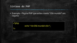 Sintaxe do PHP
▪ Exemplo - Página PHP que exibe o texto “Olá mundo!” em
negrito:
7
<?php
echo “<b>Olá mundo!</b>”;
?>
 