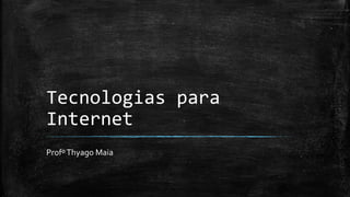 Tecnologias para
Internet
ProfºThyago Maia
 
