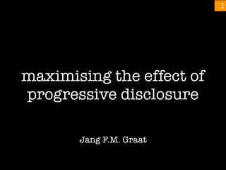 maximising the effect of
progressive disclosure
Jang F.M. Graat
!1
 