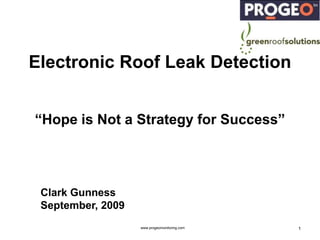 www.progeomonitoring.com 1 Electronic Roof Leak Detection “Hope is Not a Strategy for Success” Clark Gunness September, 2009 5/26/09 1 
