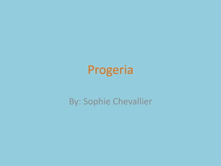 Progeria By: Sophie Chevallier 