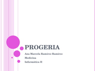 PROGERIA Ana Marcela Ramírez Ramírez Medicina Informática II 