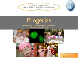 University of Coimbra
MCs in Cellular and Molecular Biology
                 Aging




    Progerias
Hutchinson-Gilford Progeria Syndrome
        Meeting on The Future of Aging




                                         Daniela Pereira
 