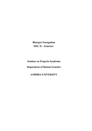 Bhargavi Saragadam
     MSC II – Semester




Seminar on Progeria Syndrome

Department of Human Genetics


  ANDHRA UNIVERSITY
 