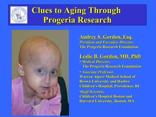 Clues to Aging Through  Progeria Research ,[object Object],[object Object],[object Object],[object Object],[object Object],[object Object],[object Object],Audrey S .  Gordon, Esq. President and Executive Director,   The Progeria Research Foundation 