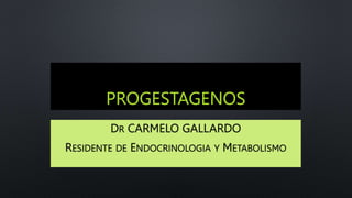PROGESTAGENOS
DR CARMELO GALLARDO
RESIDENTE DE ENDOCRINOLOGIA Y METABOLISMO
 