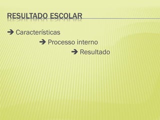  Características
          Processo interno
                   Resultado
 