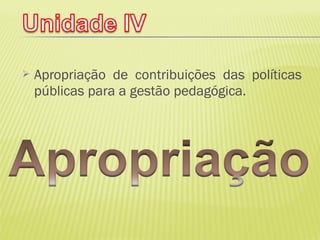    Apropriação de contribuições das políticas
    públicas para a gestão pedagógica.
 