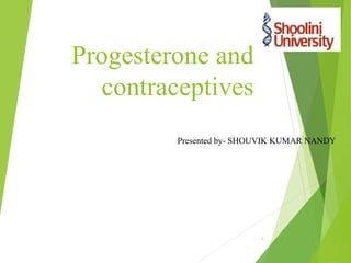 Progesterone and
contraceptives
Presented by- SHOUVIK KUMAR NANDY
1
 