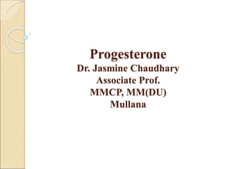Progesterone
Dr. Jasmine Chaudhary
Associate Prof.
MMCP, MM(DU)
Mullana
 