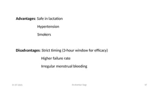 Dr.shankar Gejji 37
Advantages: Safe in lactation
Hypertension
Smokers
Disadvantages: Strict timing (3-hour window for efficacy)
Higher failure rate
Irregular menstrual bleeding
01-07-2025
 