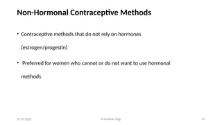 Dr.shankar Gejji 41
Non-Hormonal Contraceptive Methods
• Contraceptive methods that do not rely on hormones
(estrogen/progestin)
• Preferred for women who cannot or do not want to use hormonal
methods
01-07-2025
 