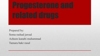 Progesterone and
related drugs
Prepared by:
Soma rashad jawad
Azheen kanabi muhammad
Tamara bakr rasul
 