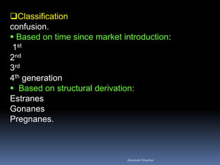 Classification confusion. 
 Based on time since market introduction: 1st 2nd 3rd 4th generation 
 Based on structural derivation: Estranes Gonanes Pregnanes. 
Aboubakr Elnashar 
 