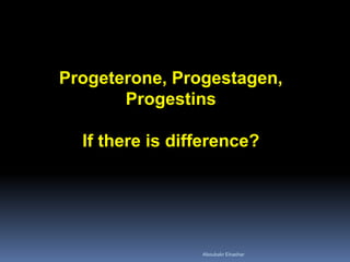 Progeterone, Progestagen, Progestins If there is difference? 
Aboubakr Elnashar 
 