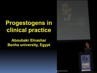 Progestogens in clinical practice Aboubakr Elnashar Benha university, Egypt 
Aboubakr Elnashar 
 