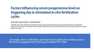 LHsurges,thereisstill5%to30%chanceofasubtlepre-ovulatoryrisein
theserumprogesterone(P)duringstimulatedIVFcycles
 