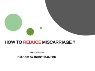 HOW TO REDUCE MISCARRIAGE ?
Company Name
PRESENTED BY
HESHAM AL-INANY M.D, PHD
 