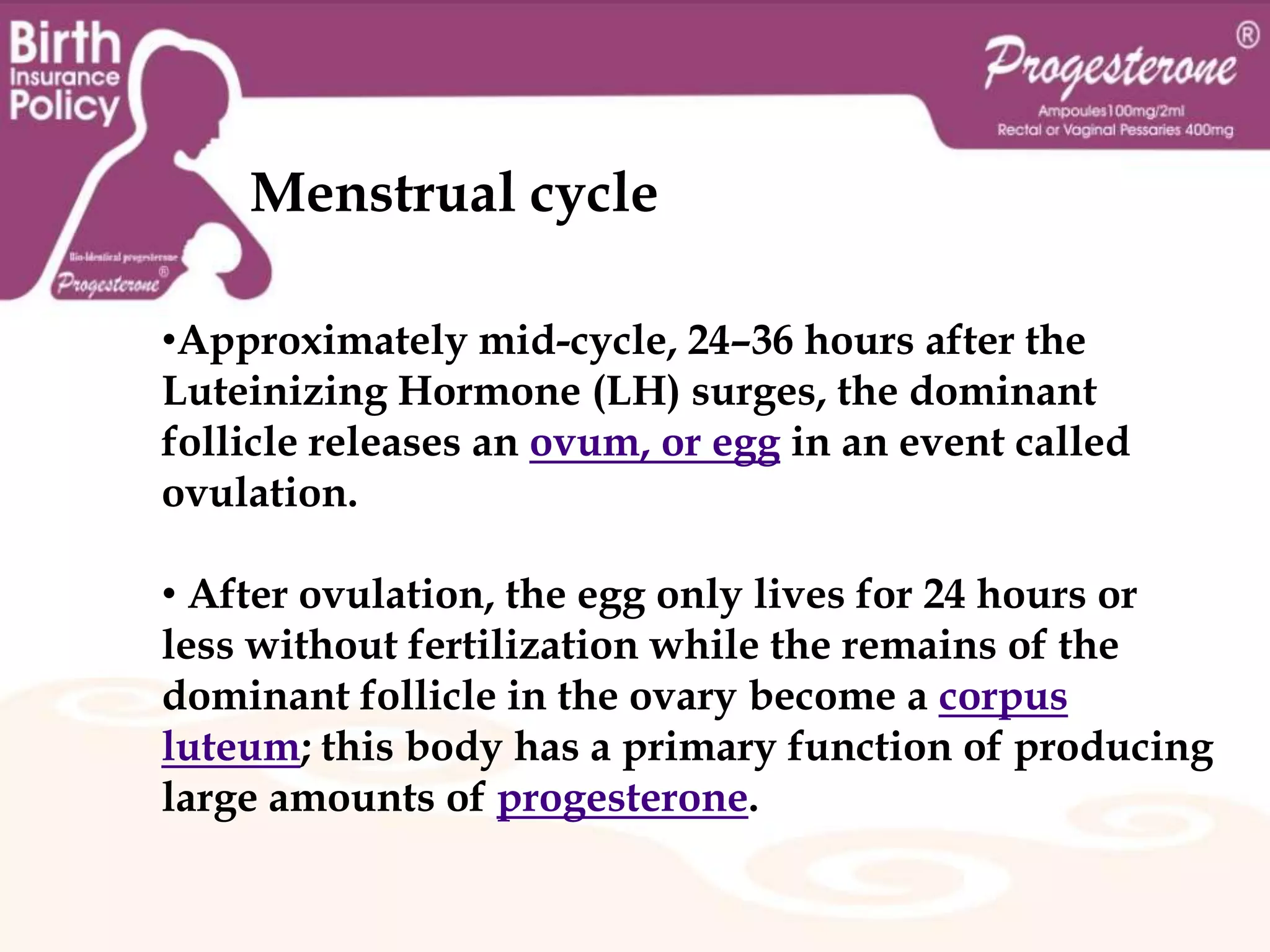 Progesterone ®Ampoules 100mg / 2mlRectal and Vaginal Pessaries 400mg  What do you know about the menstrual cycle?Menstrual cycleThe menstrual cycle, under the control of the endocrine system, is necessary for reproduction.It is commonly divided into three phases: 1-The follicular phase.2- Ovulation.3- Luteal phase.although some sources use a different set of phases: menstruation, proliferative phase, and secretoryphase.