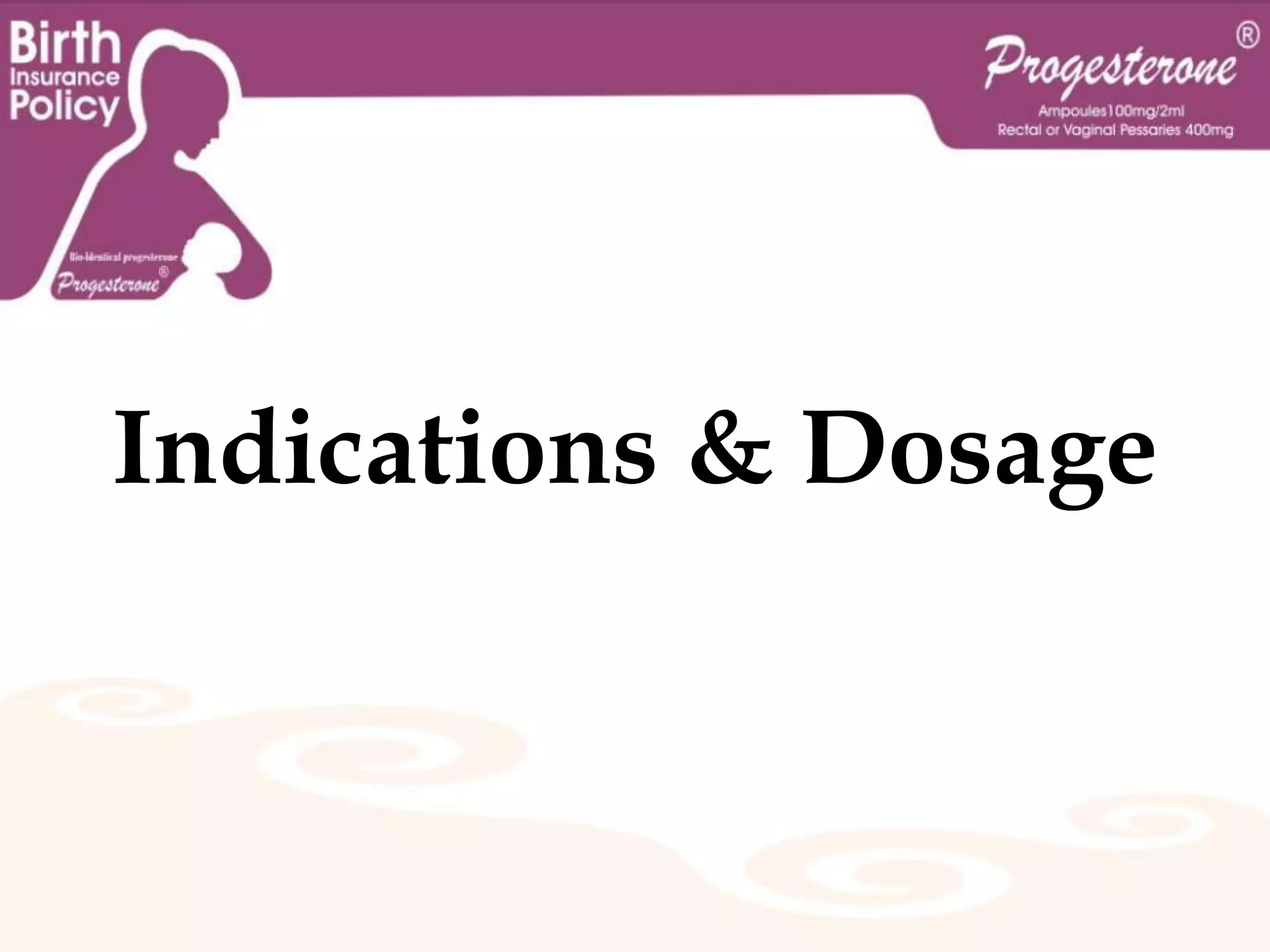 Progesterone uses:A drug prepared from natural or synthetic progesterone, used in the prevention of miscarriage,  PTL, Puerperal psychosis, in the treatment of menstrual disorders, and as a constituent of some oral contraceptives.