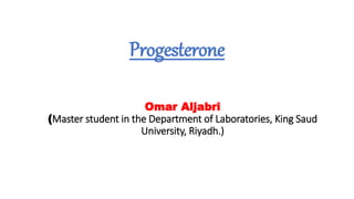 Progesterone
Omar Aljabri
(Master student in the Department of Laboratories, King Saud
University, Riyadh.)
 