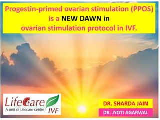 Progestin-primed ovarian stimulation (PPOS)
is a NEW DAWN in
ovarian stimulation protocol in IVF.
DR. SHARDA JAIN
DR. JYOTI AGARWAL
 