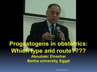 Progestogens in obstetrics:
Which type and route????
Aboubakr Elnashar
Benha university, Egypt
AboubakrElnashar
 