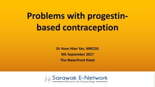 Problems with progestin-
based contraception
Dr Voon Hian Yan, MRCOG
9th September 2017
The Waterfront Hotel
 