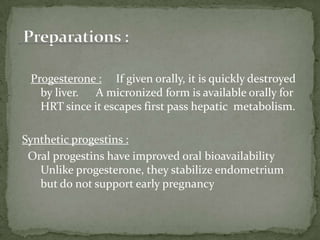 Under normal circumstances, estrogen antecedes and accompanies progesterone in its action upon the endometrium and is essential to the development of the normal menstrual patternProgesterone is very important for the maintenance of pregnancy. Progesterone suppresses menstruation and uterine contractility, but other effects also may be important.Based on a recent report that premature labor in high-risk mothers was diminished by weekly intramuscular administration of 17-hydroxyprogesterone (DELALUTIN), this indication is being re-evaluatedReproductive Tract