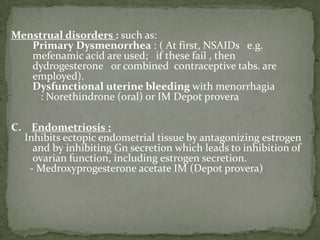 Medroxyprogesterone acetate (Provera) :         Oral tablets,   or           IM depot preparation (depot provera)          It has also androgenic effects   Dydrogesterone : Oral tabs. No androgenic effects