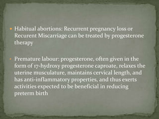 19-Nortestosterone derivatives :          Norethindrone (Norethisterone)                L -norgestrel         Both also have androgenic effect New generation agents : Desogestrel, Norgestimate ;  they have much less or no androgenic effects.Therapeutic usesA.    Contraception :With estrogens in combined contraceptive tabs  ORAlonein progestin-only contraceptive tabs         Progestinsact by :1.Interfering with endometrial implantation of fertilized ovum :by making endometrium           out of phase (by antagonizing estrogen effect).